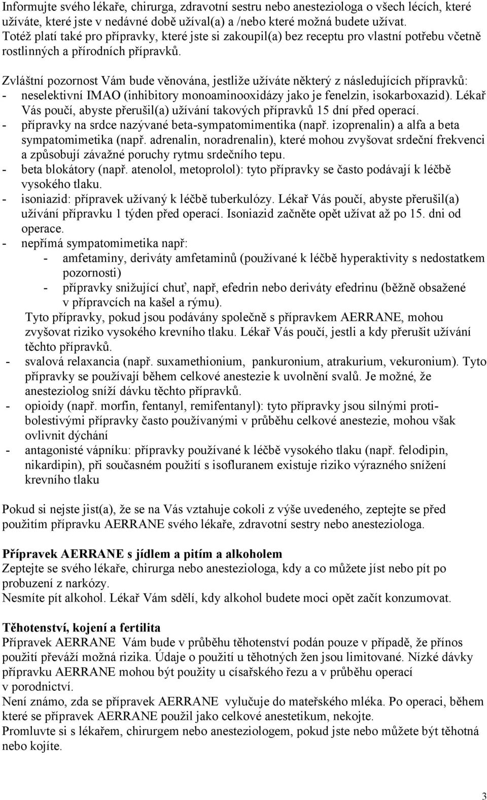 Zvláštní pozornost Vám bude věnována, jestliže užíváte některý z následujících přípravků: - neselektivní IMAO (inhibitory monoaminooxidázy jako je fenelzin, isokarboxazid).