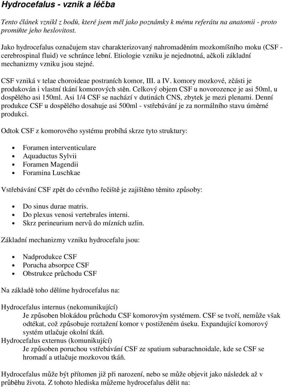 Etiologie vzniku je nejednotná, ačkoli základní mechanizmy vzniku jsou stejné. CSF vzniká v telae choroideae postraních komor, III. a IV.