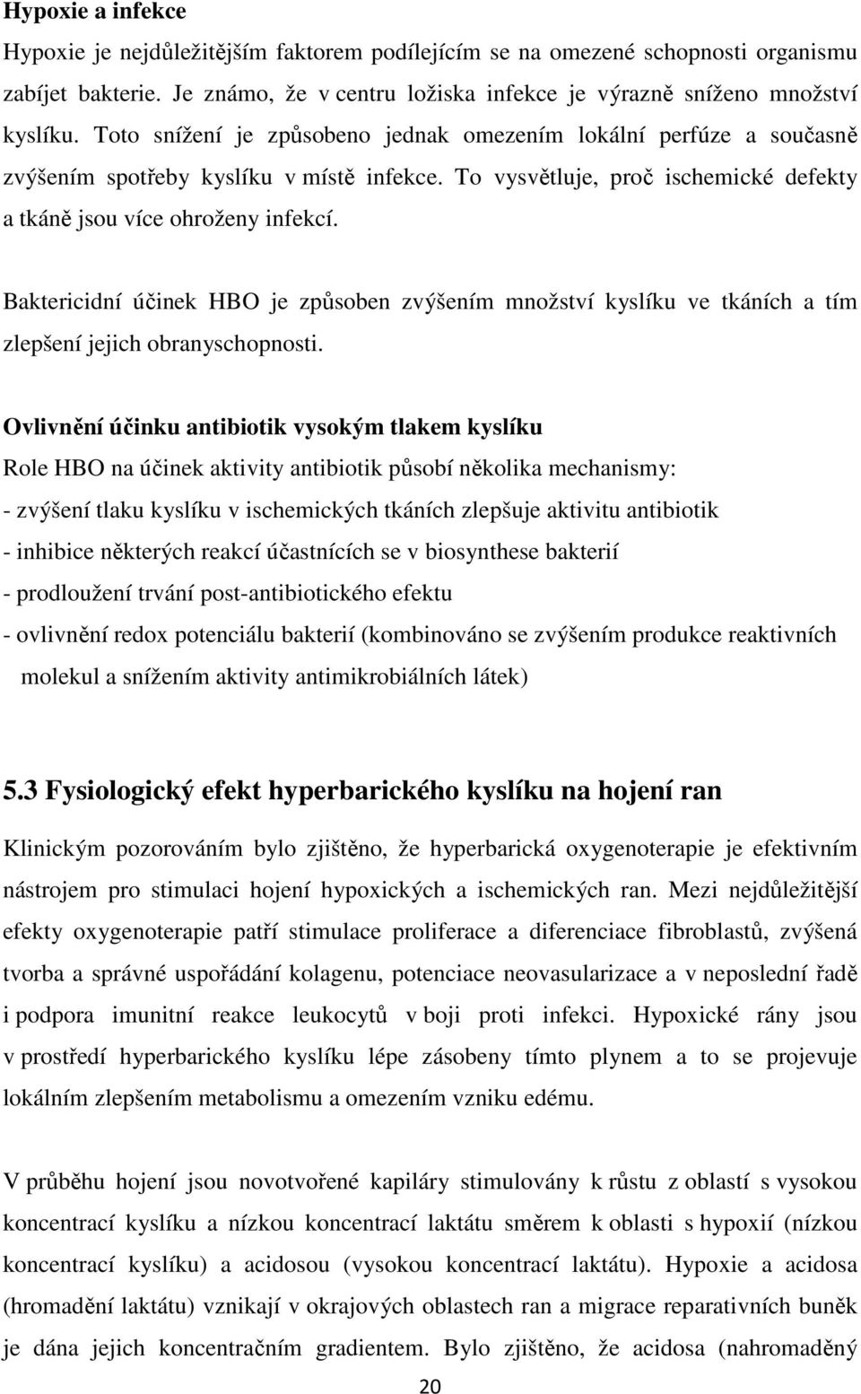 Baktericidní účinek HBO je způsoben zvýšením množství kyslíku ve tkáních a tím zlepšení jejich obranyschopnosti.