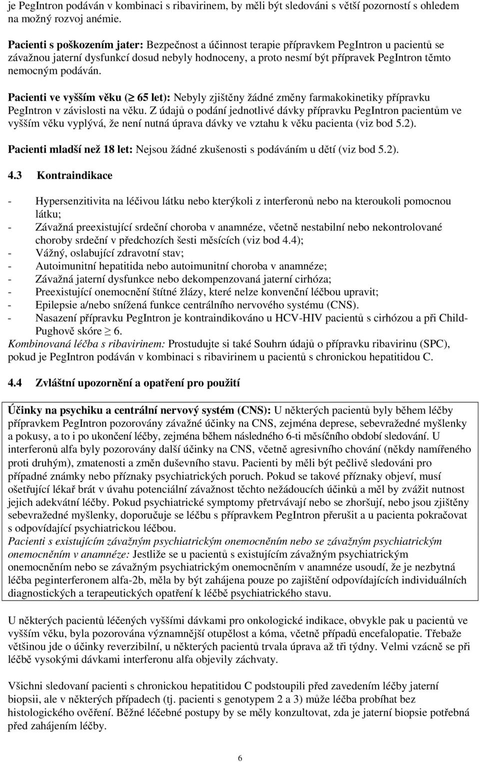 podáván. Pacienti ve vyšším věku ( 65 let): Nebyly zjištěny žádné změny farmakokinetiky přípravku PegIntron v závislosti na věku.
