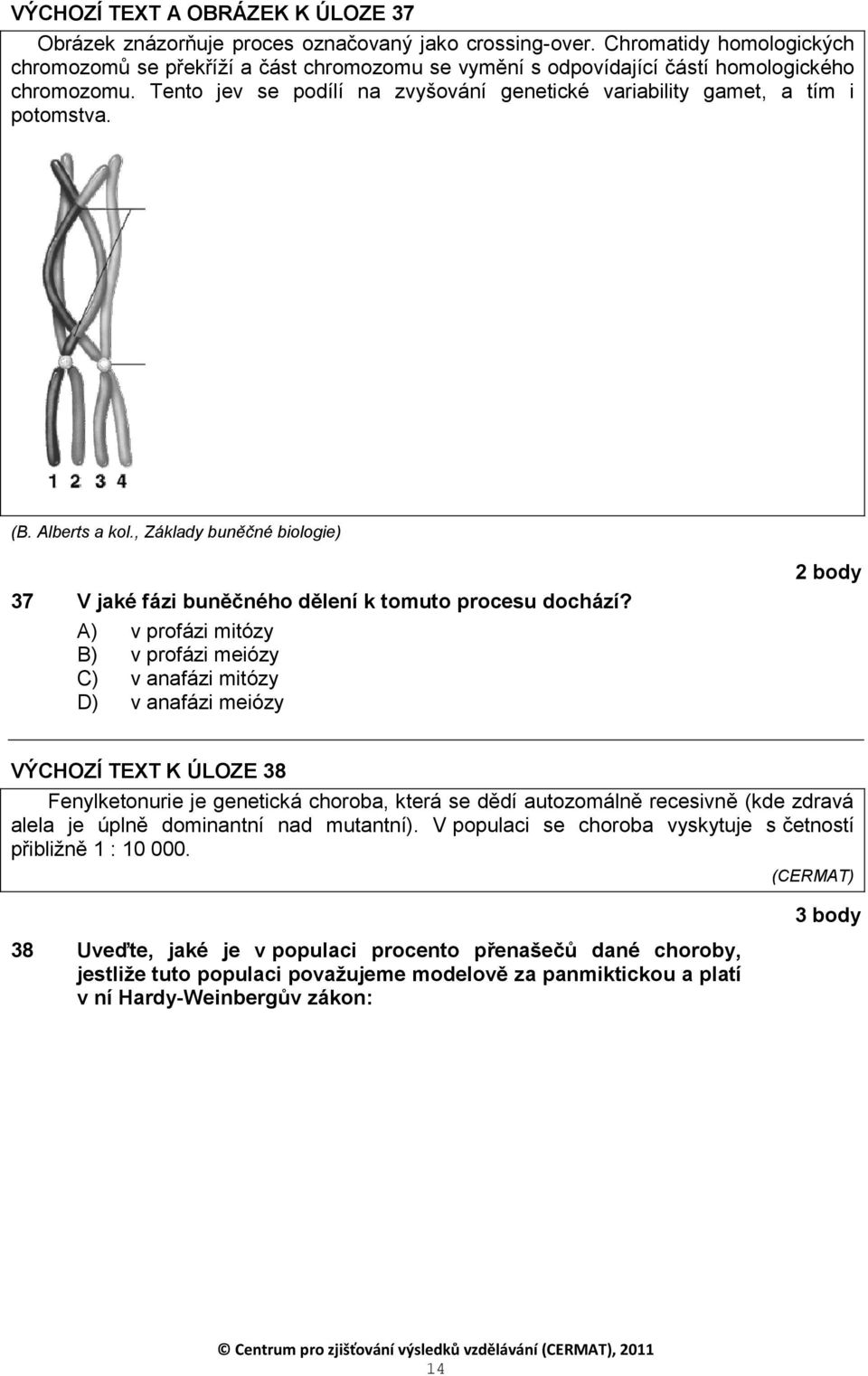 Tento jev se podílí na zvyšování genetické variability gamet, a tím i potomstva. (B. Alberts a kol., Základy buněčné biologie) 37 V jaké fázi buněčného dělení k tomuto procesu dochází?