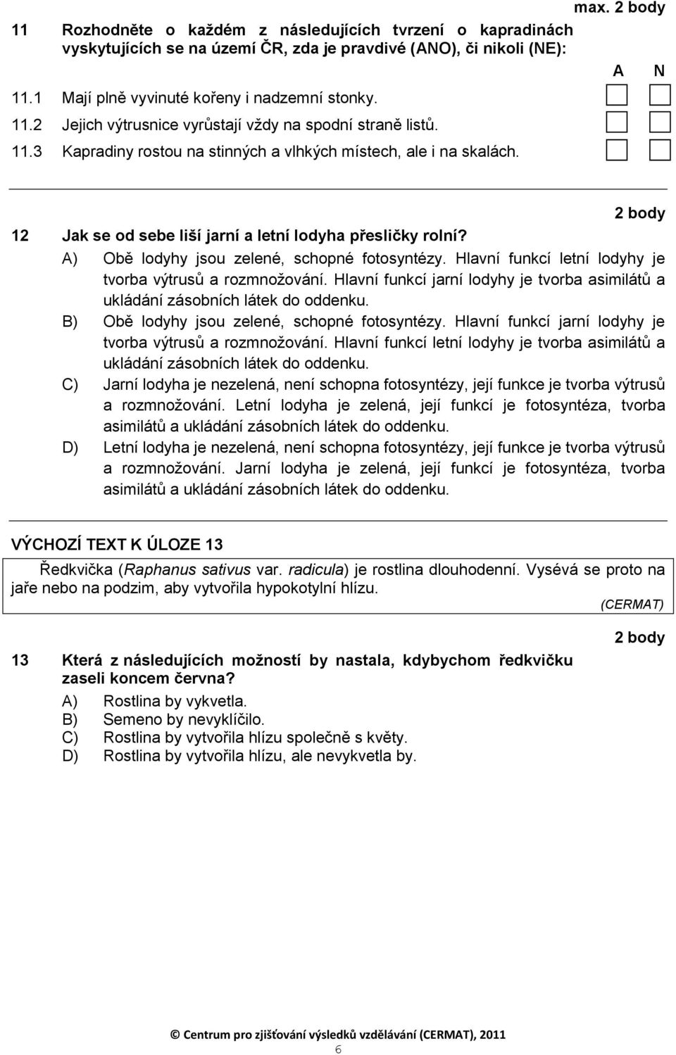 Hlavní funkcí letní lodyhy je tvorba výtrusů a rozmnoţování. Hlavní funkcí jarní lodyhy je tvorba asimilátů a ukládání zásobních látek do oddenku. B) Obě lodyhy jsou zelené, schopné fotosyntézy.