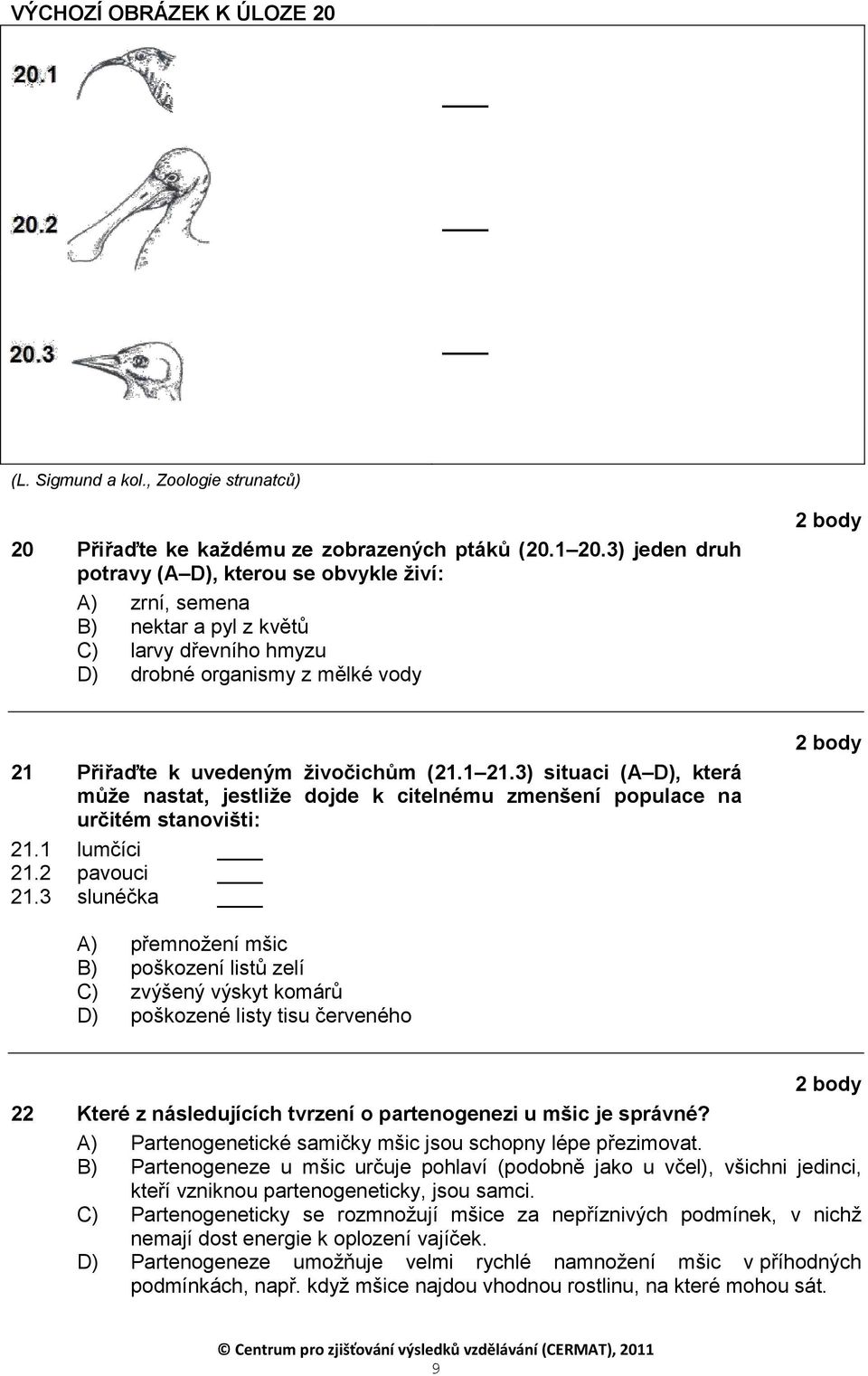 3) situaci (A D), která může nastat, jestliže dojde k citelnému zmenšení populace na určitém stanovišti: 21.1 lumčíci 21.2 pavouci 21.