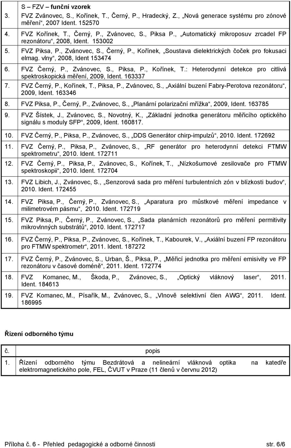 FVZ Černý, P., Zvánovec, S., Piksa, P., Kořínek, T.: Heterodynní detekce pro citlivá spektroskopická měření, 2009, Ident. 163337 7. FVZ Černý, P., Kořínek, T., Piksa, P., Zvánovec, S., Axiální buzení Fabry-Perotova rezonátoru, 2009, Ident.