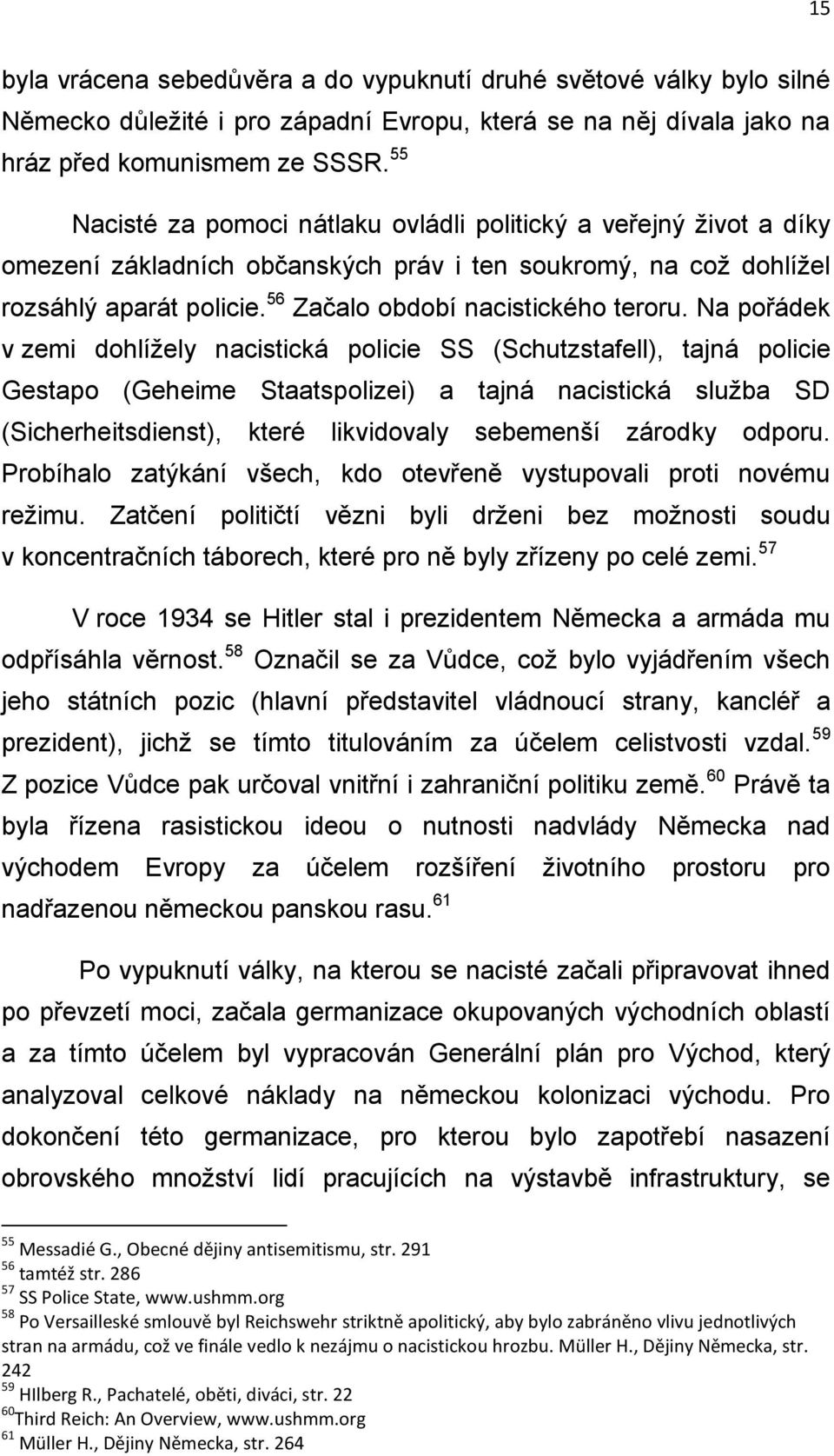 Na pořádek v zemi dohlížely nacistická policie SS (Schutzstafell), tajná policie Gestapo (Geheime Staatspolizei) a tajná nacistická služba SD (Sicherheitsdienst), které likvidovaly sebemenší zárodky