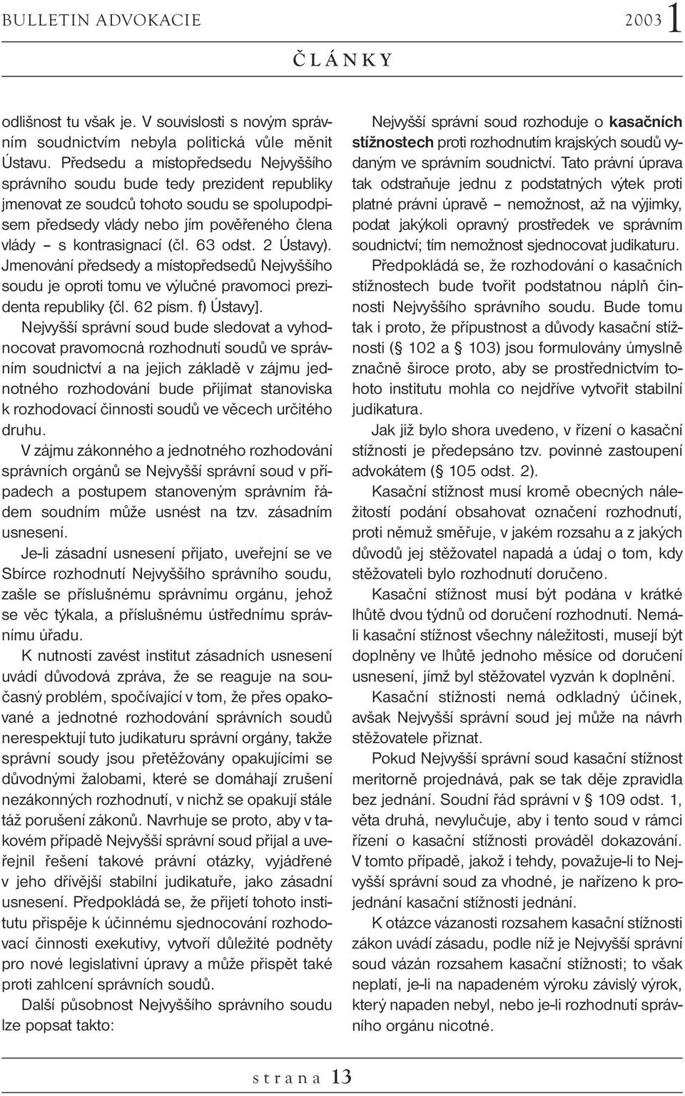 63 odst. 2 Ústavy). Jmenování předsedy a místopředsedů Nejvyššího soudu je oproti tomu ve výlučné pravomoci prezidenta republiky {čl. 62 písm. f) Ústavy].