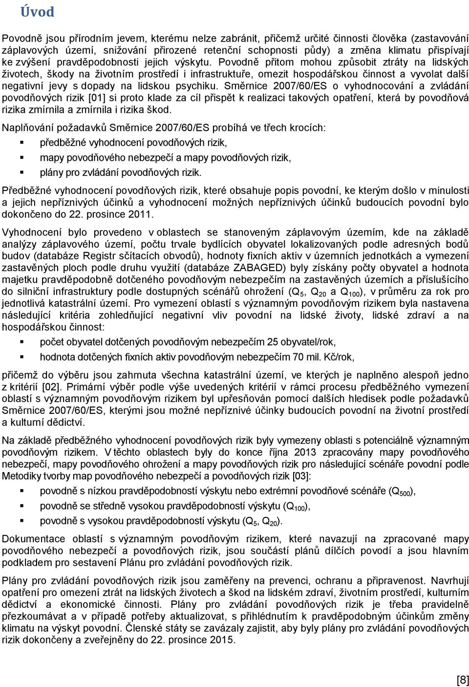 Povodně přitom mohou způsobit ztráty na lidských životech, škody na životním prostředí i infrastruktuře, omezit hospodářskou činnost a vyvolat další negativní jevy s dopady na lidskou psychiku.