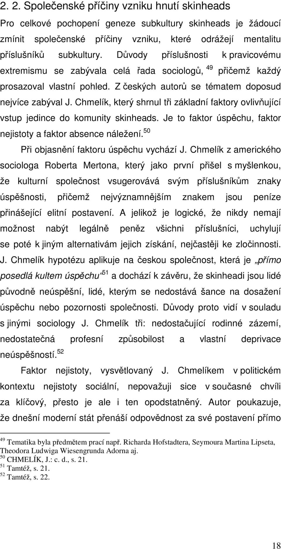 Chmelík, který shrnul tři základní faktory ovlivňující vstup jedince do komunity skinheads. Je to faktor úspěchu, faktor nejistoty a faktor absence náležení.