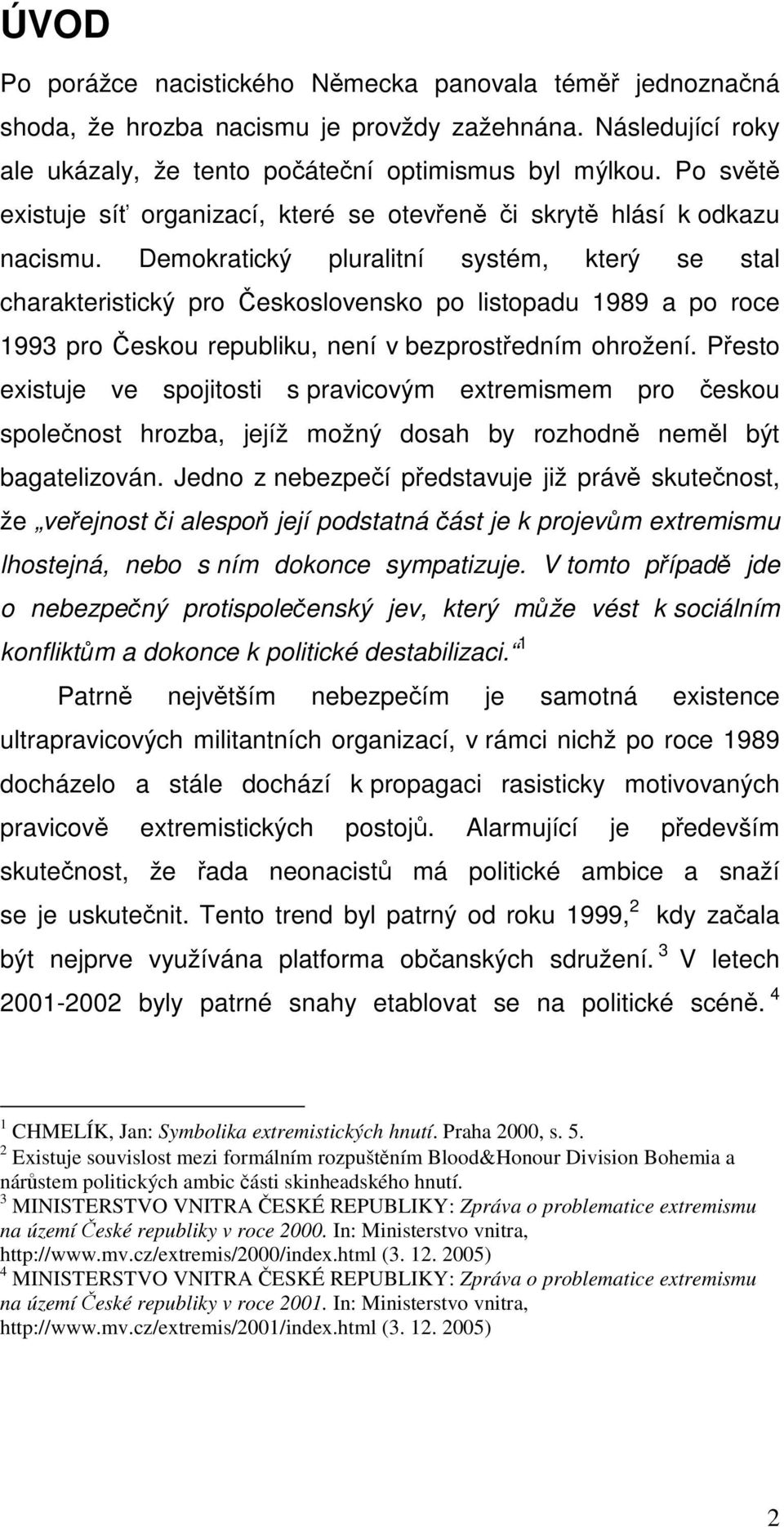 Demokratický pluralitní systém, který se stal charakteristický pro Československo po listopadu 1989 a po roce 1993 pro Českou republiku, není v bezprostředním ohrožení.