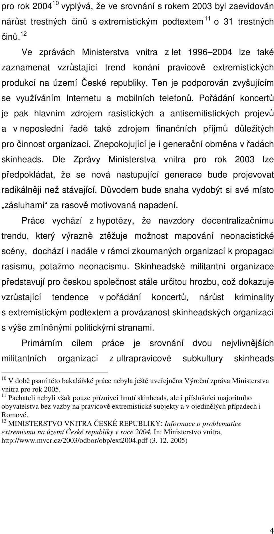 Pořádání koncertů je pak hlavním zdrojem rasistických a antisemitistických projevů a v neposlední řadě také zdrojem finančních příjmů důležitých pro činnost organizací.