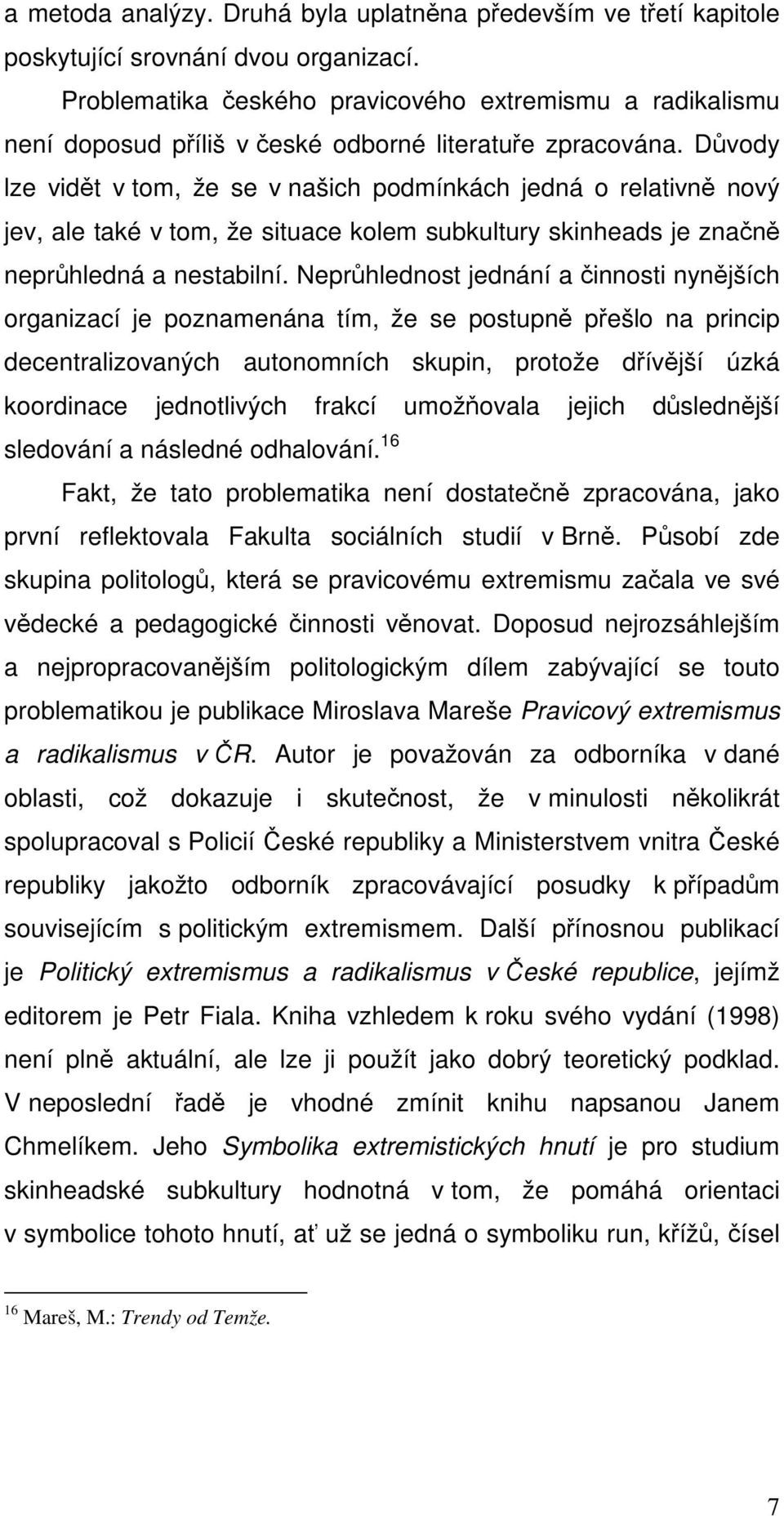 Důvody lze vidět v tom, že se v našich podmínkách jedná o relativně nový jev, ale také v tom, že situace kolem subkultury skinheads je značně neprůhledná a nestabilní.