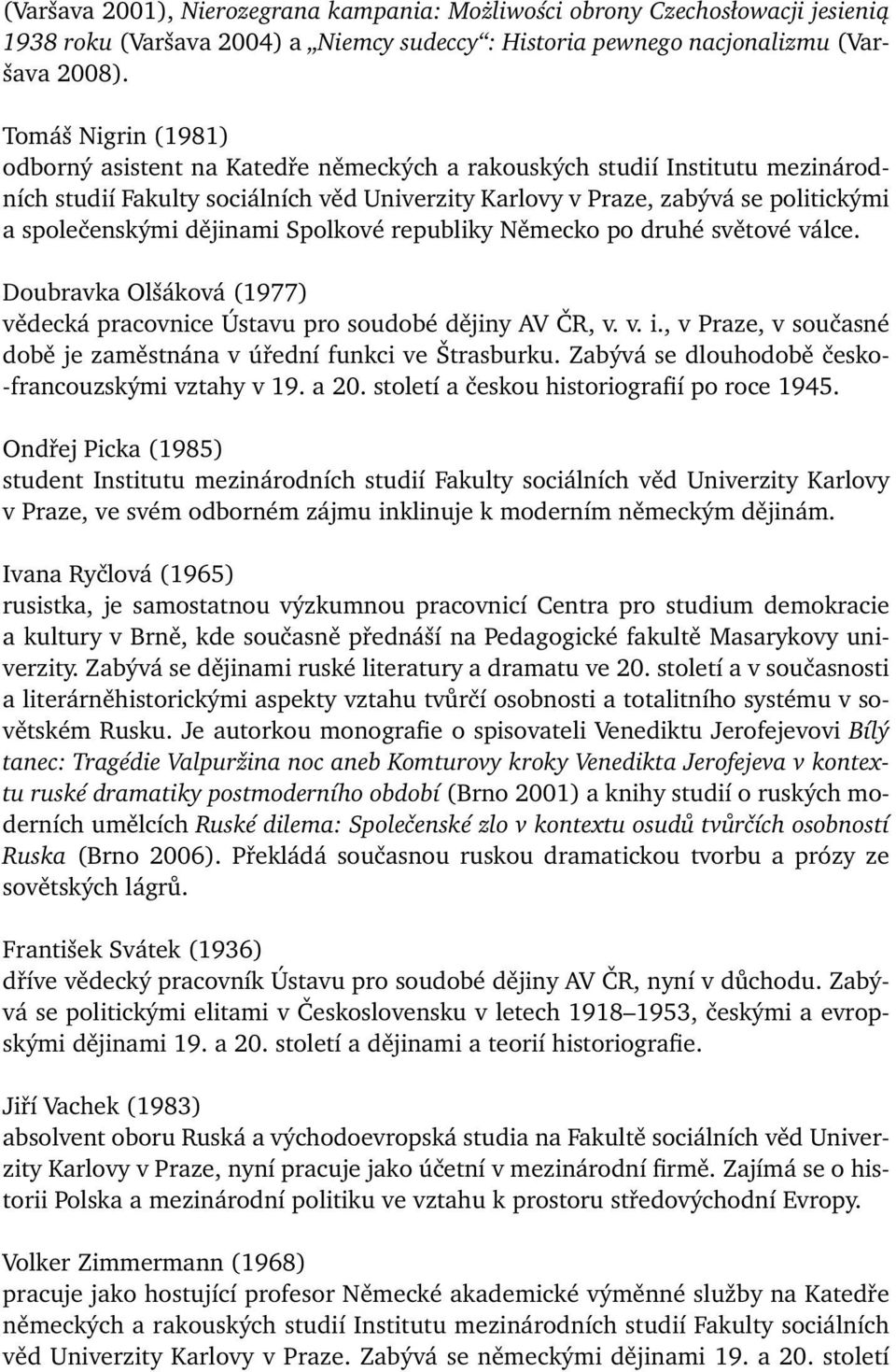 Tomáš Nigrin (1981) odborný asistent na Katedře německých a rakouských studií Institutu mezinárodních studií Fakulty sociálních věd Univerzity Karlovy v Praze, zabývá se politickými a společenskými