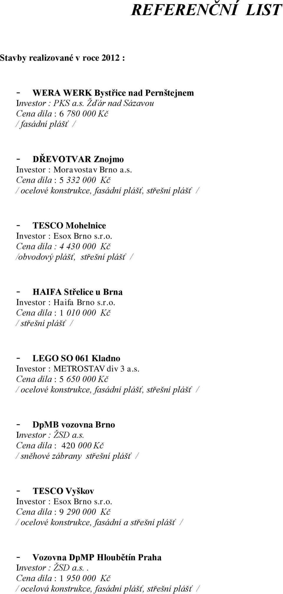 r.o. Cena díla : 1 010 000 Kč - LEGO SO 061 Kladno Investor : METROSTAV div 3 a.s. Cena díla : 5 650 000 Kč / ocelové konstrukce, fasádní plášť, střešní plášť / - DpMB vozovna Brno Investor : ŽSD a.s. Cena díla : 420 000 Kč / sněhové zábrany střešní plášť / - TESCO Vyškov Investor : Esox Brno s.