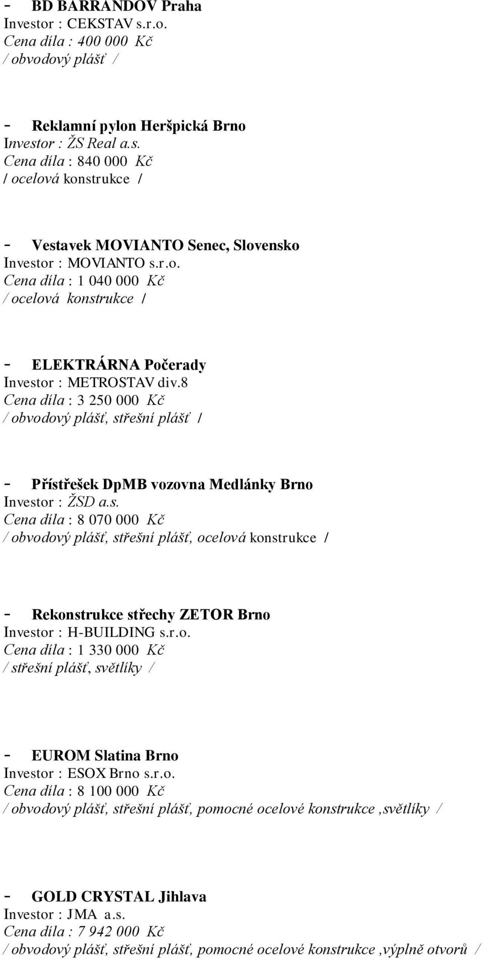 8 Cena díla : 3 250 000 Kč / obvodový plášť, střešní plášť / - Přístřešek DpMB vozovna Medlánky Brno Investor : ŽSD a.s. Cena díla : 8 070 000 Kč / obvodový plášť, střešní plášť, ocelová konstrukce / - Rekonstrukce střechy ZETOR Brno Investor : H-BUILDING s.