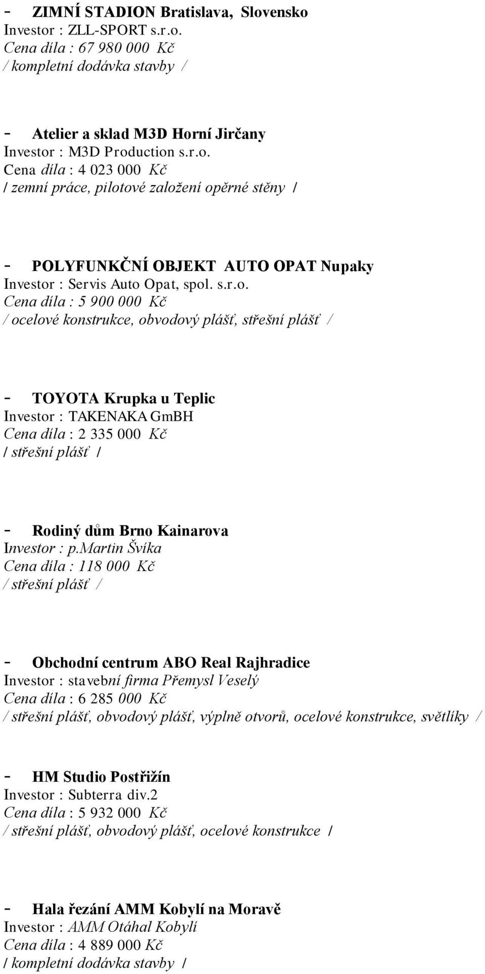 Cena díla : 5 900 000 Kč / ocelové konstrukce, obvodový plášť, střešní plášť / - TOYOTA Krupka u Teplic Investor : TAKENAKA GmBH Cena díla : 2 335 000 Kč - Rodiný dům Brno Kainarova Investor : p.