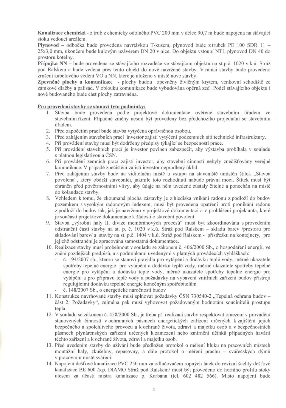 00 objektu vstoupí NTL plynovod ON 40 do prostoru kotelny. Prípojka NN - bude provedena ze stávajícího rozvadece ve stávajícím objektu na st.p.c. 1020 v k.ú.