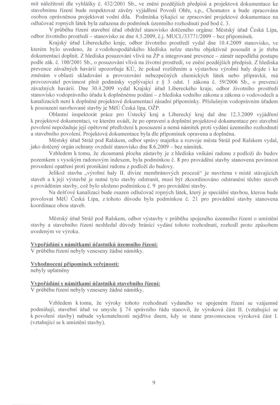 V prubehu rízení stavební úrad obdržel stanovisko dotceného orgánu: Mestský úrad Ceská Lípa, odbor životního prostredí - stanovisko ze dne 4.5.2009, c.j. MUCL/3377 112009- bez pripomínek.