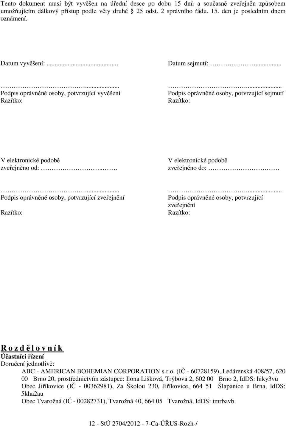 .. V elektronické podobě zveřejněno do:... Podpis oprávněné osoby, potvrzující zveřejnění Razítko:.