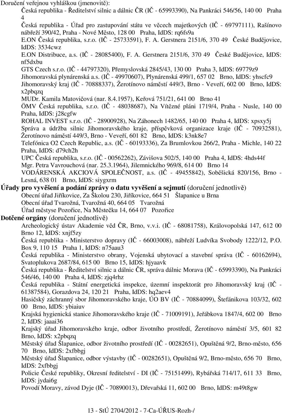 Gerstnera 2151/6, 370 49 České Budějovice, IdDS: 3534cwz E.ON Distribuce, a.s. (IČ - 28085400), F. A. Gerstnera 2151/6, 370 49 České Budějovice, IdDS: nf5dxbu GTS Czech s.r.o. (IČ - 44797320), Přemyslovská 2845/43, 130 00 Praha 3, IdDS: 69779z9 Jihomoravská plynárenská a.