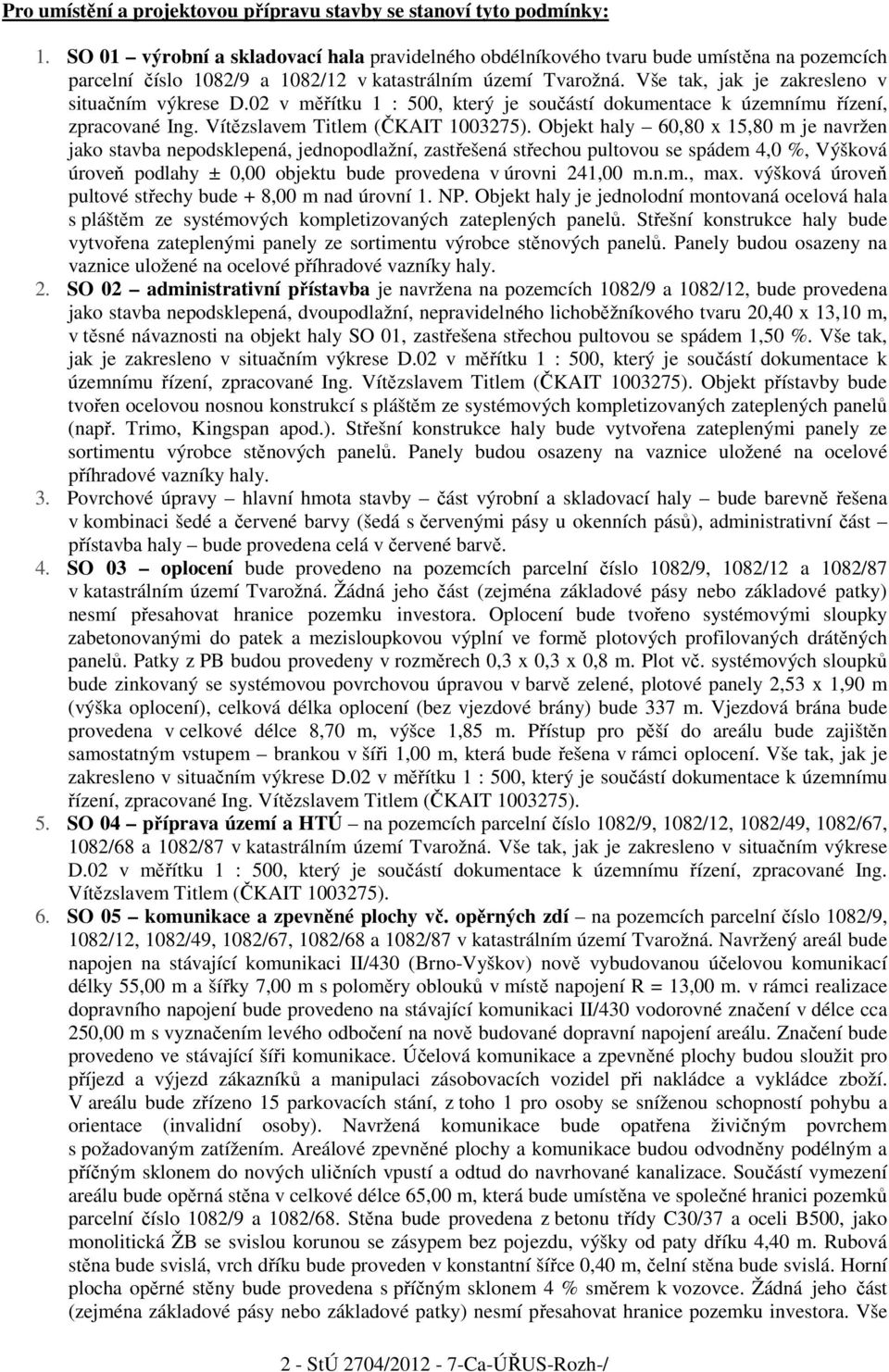 Vše tak, jak je zakresleno v situačním výkrese D.02 v měřítku 1 : 500, který je součástí dokumentace k územnímu řízení, zpracované Ing. Vítězslavem Titlem (ČKAIT 1003275).