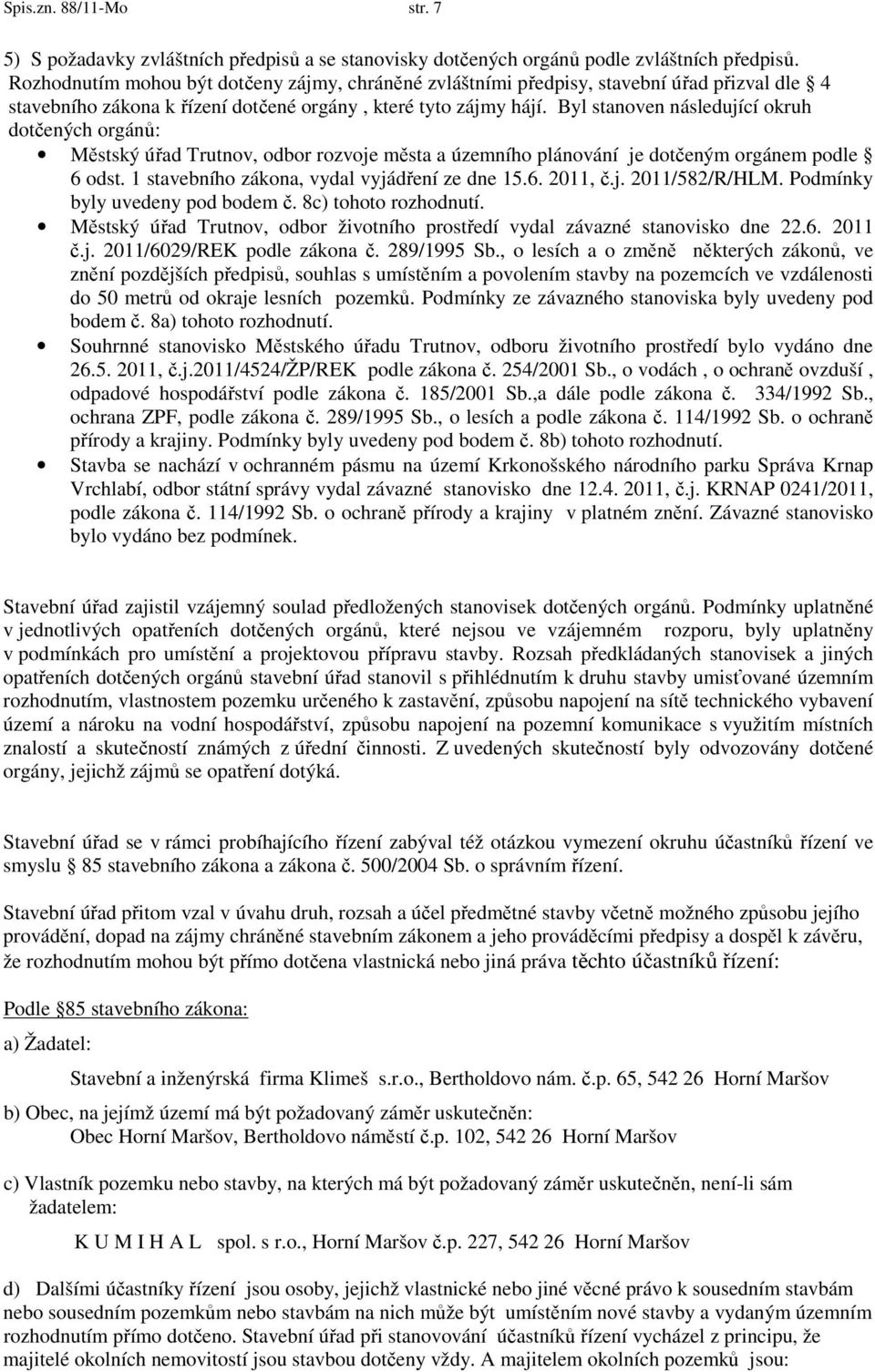 Byl stanoven následující okruh dotčených orgánů: Městský úřad Trutnov, odbor rozvoje města a územního plánování je dotčeným orgánem podle 6 odst. 1 stavebního zákona, vydal vyjádření ze dne 15.6. 2011, č.