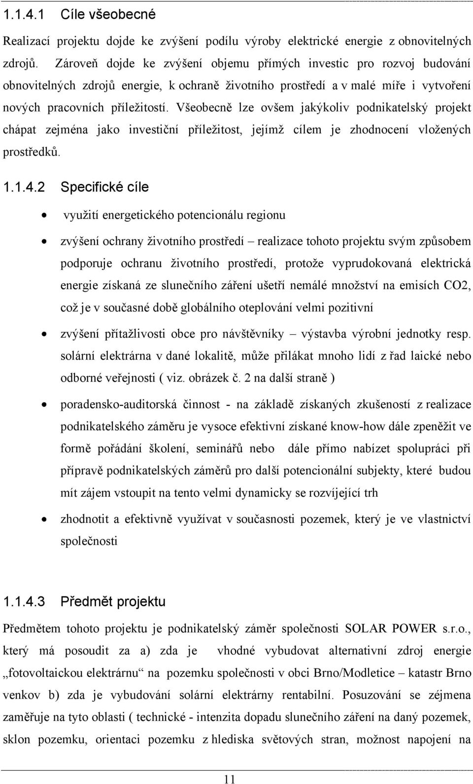 Všeobecně lze ovšem jakýkoliv podnikatelský projekt chápat zejména jako investiční příleţitost, jejímţ cílem je zhodnocení vloţených prostředků. 1.1.4.