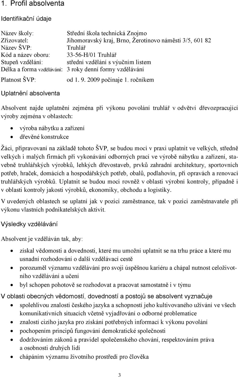 ročníkem Absolvent najde uplatnění zejména při výkonu povolání truhlář v odvětví dřevozpracující výroby zejména v oblastech: výroba nábytku a zařízení dřevěné konstrukce Žáci, připravovaní na základě