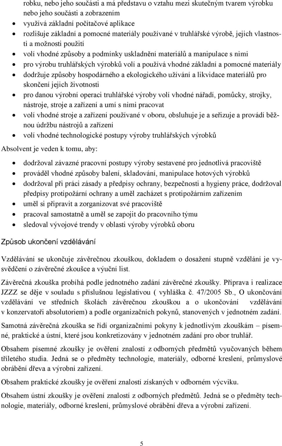 pomocné materiály dodržuje způsoby hospodárného a ekologického užívání a likvidace materiálů pro skončení jejich životnosti pro danou výrobní operaci truhlářské výroby volí vhodné nářadí, pomůcky,