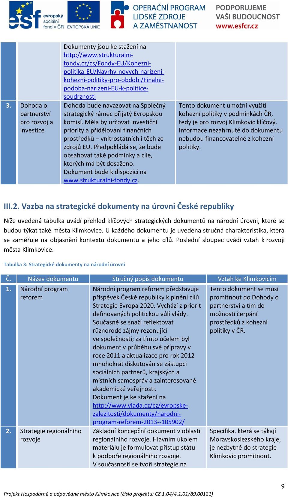 Evropskou komisí. Měla by určovat investiční priority a přidělování finančních prostředků vnitrostátních i těch ze zdrojů EU.