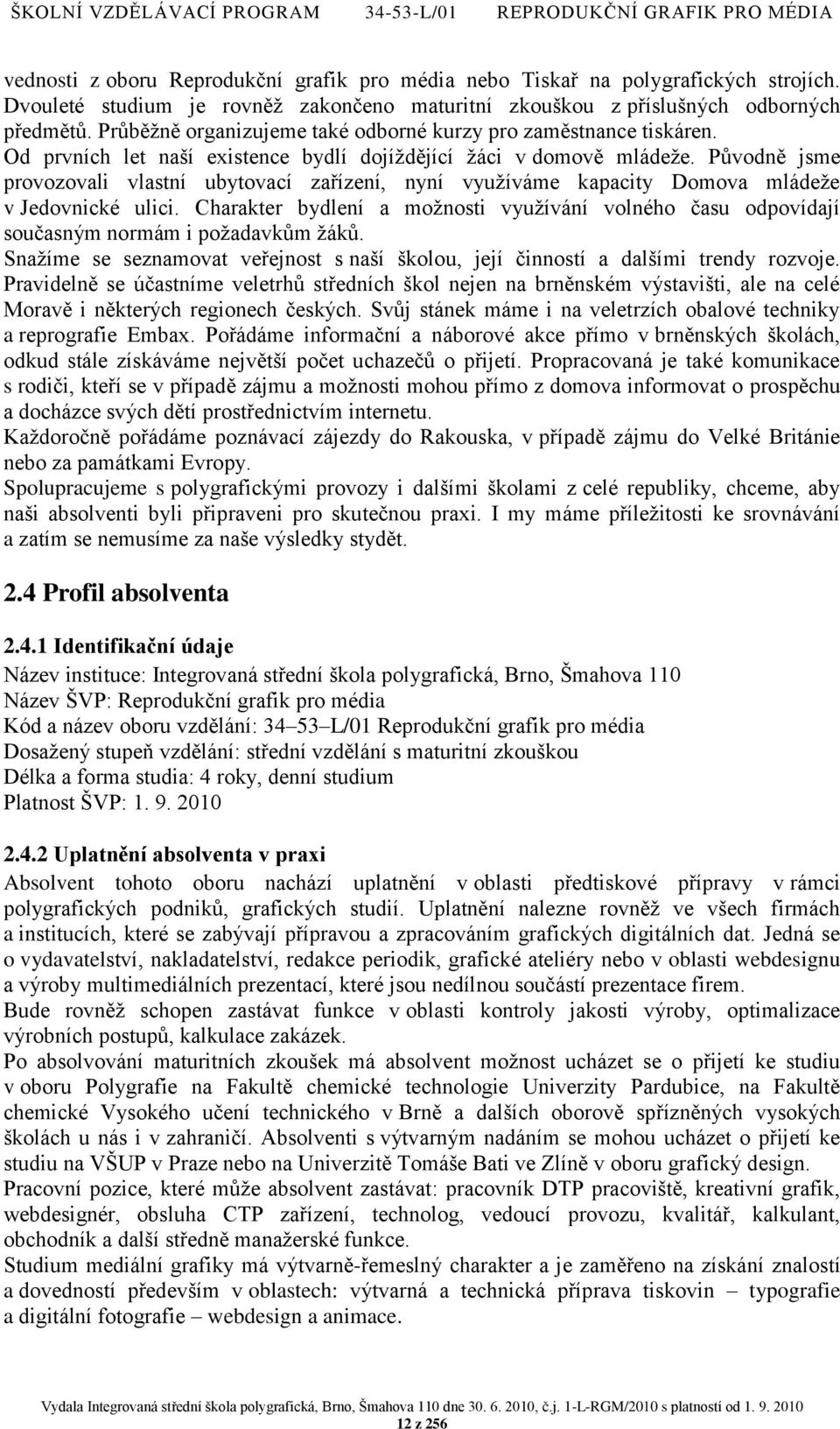 Původně jsme provozovali vlastní ubytovací zařízení, nyní vyuţíváme kapacity Domova mládeţe v Jedovnické ulici.