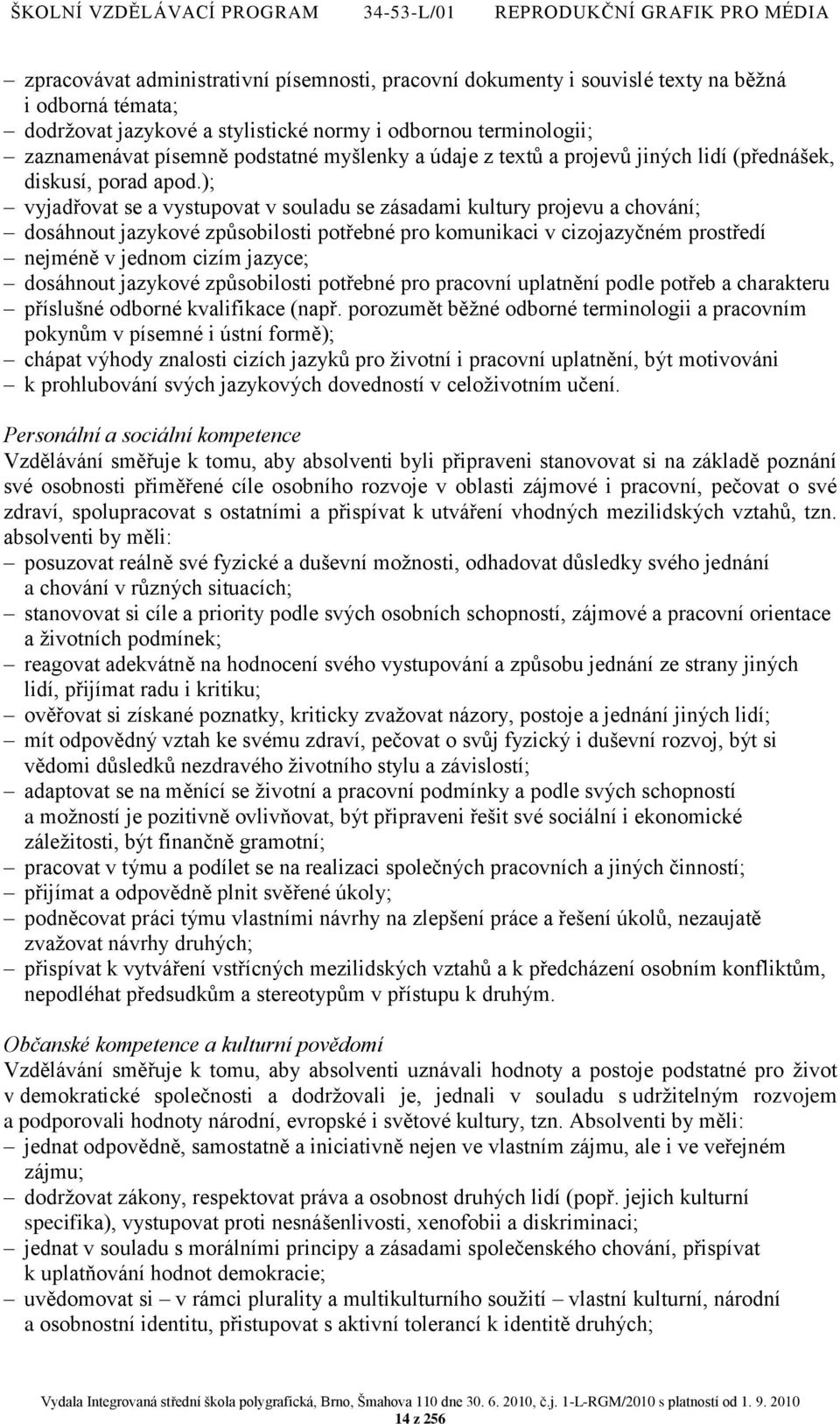 ); vyjadřovat se a vystupovat v souladu se zásadami kultury projevu a chování; dosáhnout jazykové způsobilosti potřebné pro komunikaci v cizojazyčném prostředí nejméně v jednom cizím jazyce;