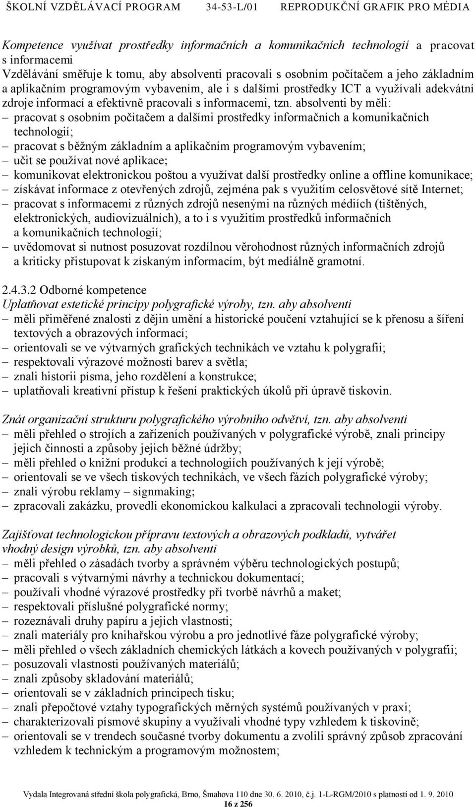 absolventi by měli: pracovat s osobním počítačem a dalšími prostředky informačních a komunikačních technologií; pracovat s běţným základním a aplikačním programovým vybavením; učit se pouţívat nové