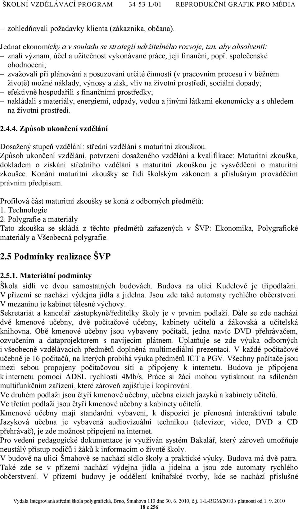 společenské ohodnocení; zvaţovali při plánování a posuzování určité činnosti (v pracovním procesu i v běţném ţivotě) moţné náklady, výnosy a zisk, vliv na ţivotní prostředí, sociální dopady;