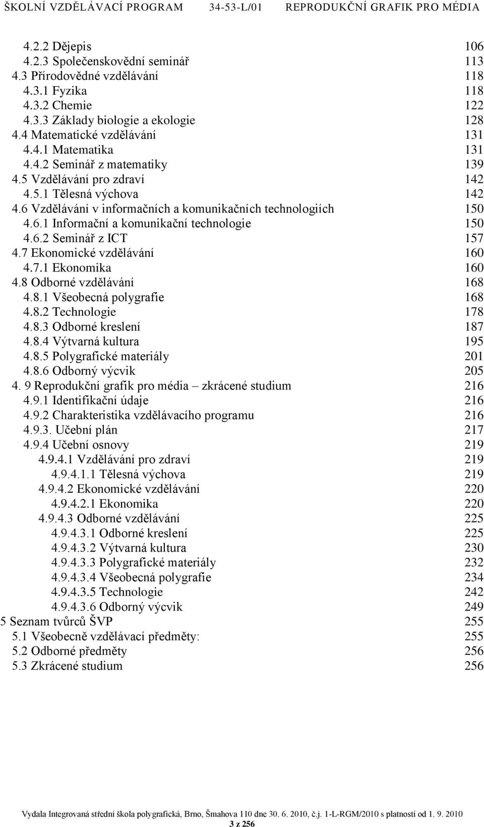 7 Ekonomické vzdělávání 160 4.7.1 Ekonomika 160 4.8 Odborné vzdělávání 168 4.8.1 Všeobecná polygrafie 168 4.8.2 Technologie 178 4.8.3 Odborné kreslení 187 4.8.4 Výtvarná kultura 195 4.8.5 Polygrafické materiály 201 4.