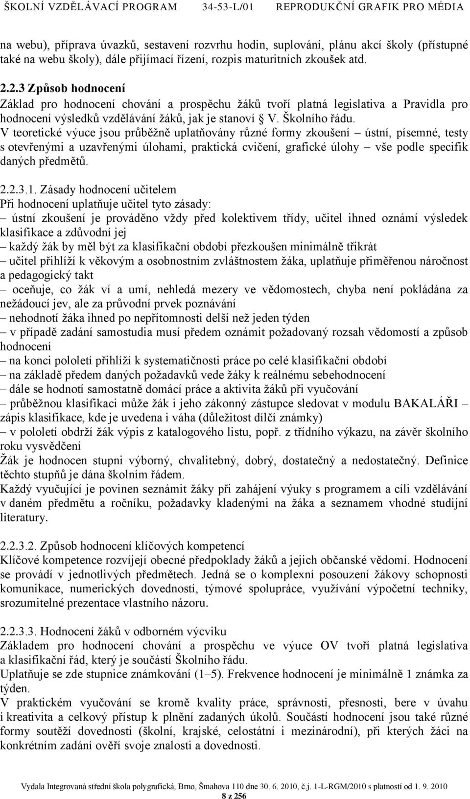 V teoretické výuce jsou průběţně uplatňovány různé formy zkoušení ústní, písemné, testy s otevřenými a uzavřenými úlohami, praktická cvičení, grafické úlohy vše podle specifik daných předmětů. 2.2.3.