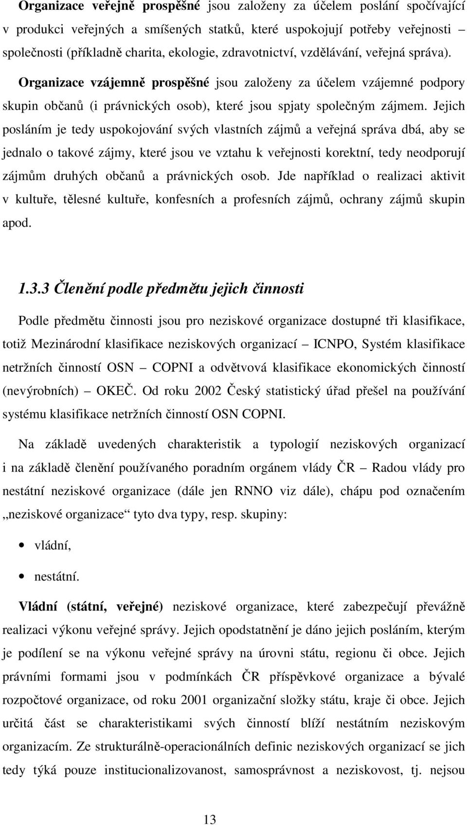 Jejich posláním je tedy uspokojování svých vlastních zájmů a veřejná správa dbá, aby se jednalo o takové zájmy, které jsou ve vztahu k veřejnosti korektní, tedy neodporují zájmům druhých občanů a