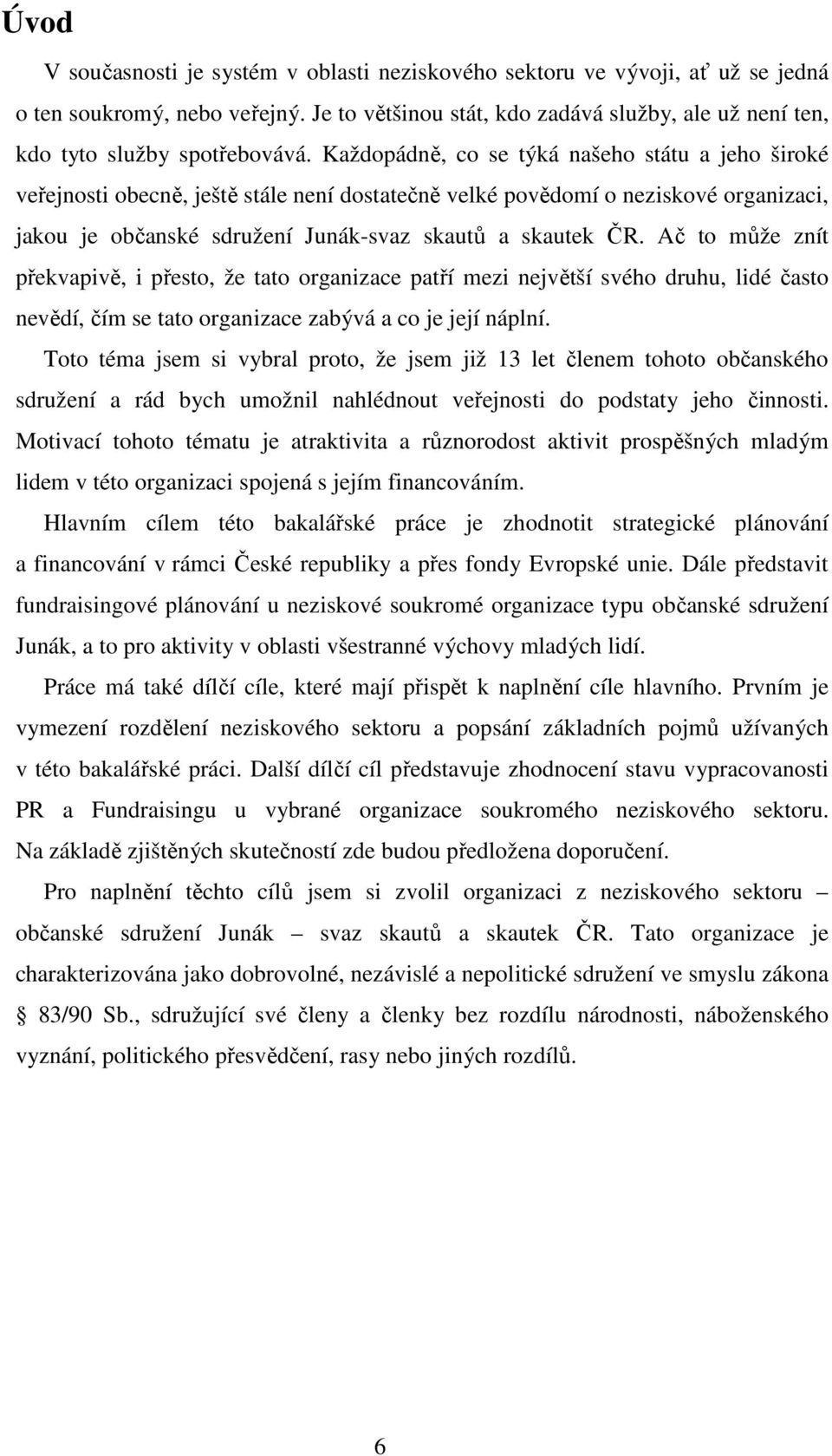 Každopádně, co se týká našeho státu a jeho široké veřejnosti obecně, ještě stále není dostatečně velké povědomí o neziskové organizaci, jakou je občanské sdružení Junák-svaz skautů a skautek ČR.