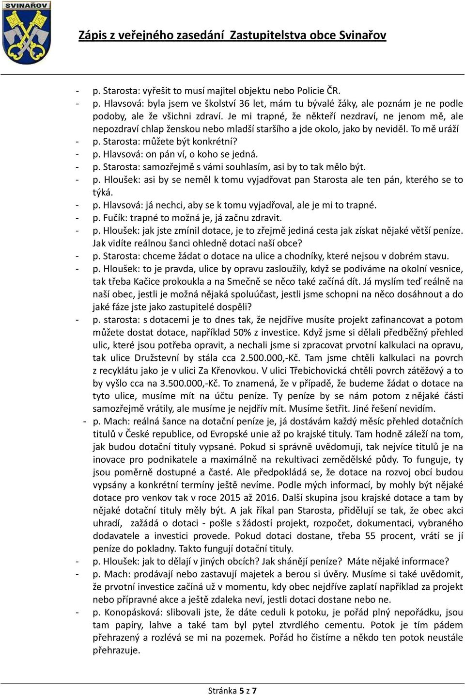 - p. Starosta: samozřejmě s vámi souhlasím, asi by to tak mělo být. - p. Hloušek: asi by se neměl k tomu vyjadřovat pan Starosta ale ten pán, kterého se to týká. - p. Hlavsová: já nechci, aby se k tomu vyjadřoval, ale je mi to trapné.