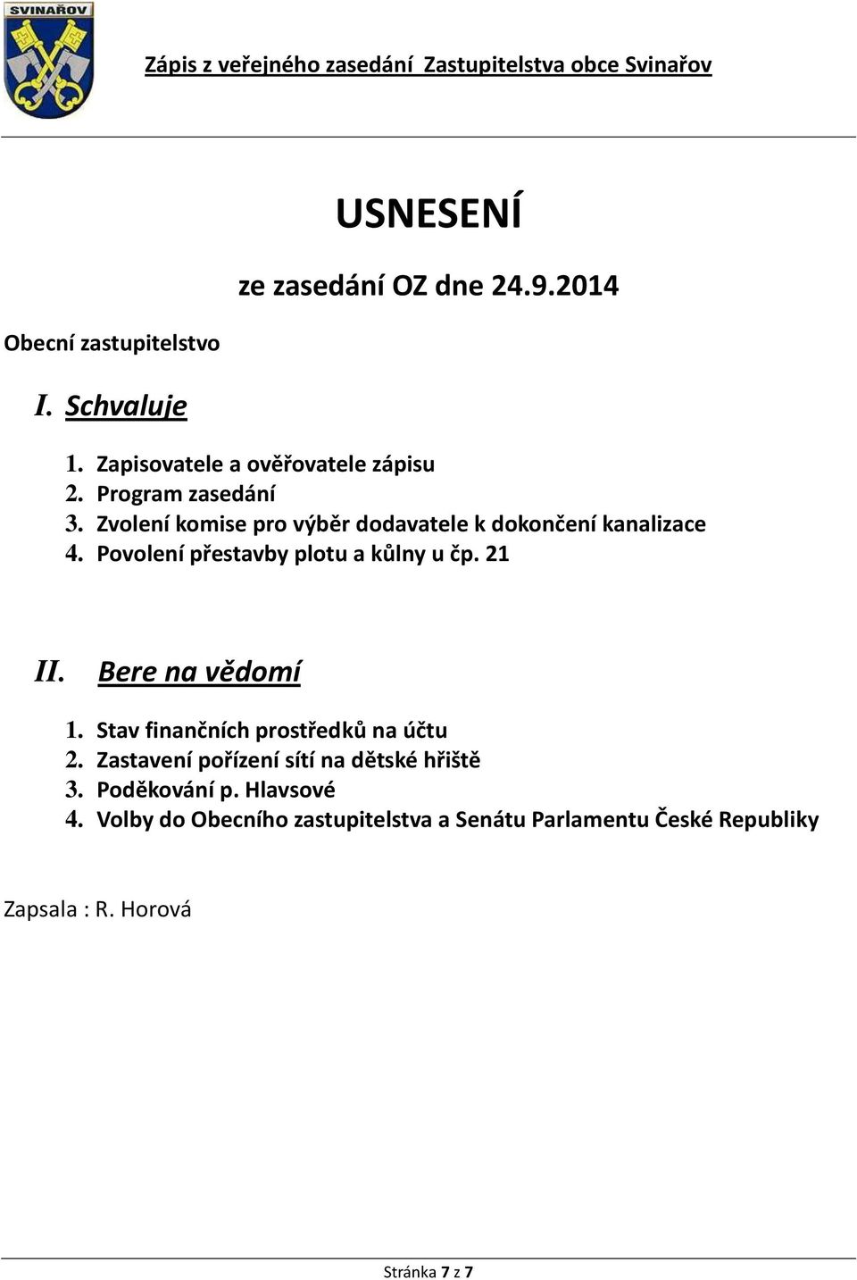 Povolení přestavby plotu a kůlny u čp. 21 II. Bere na vědomí 1. Stav finančních prostředků na účtu 2.