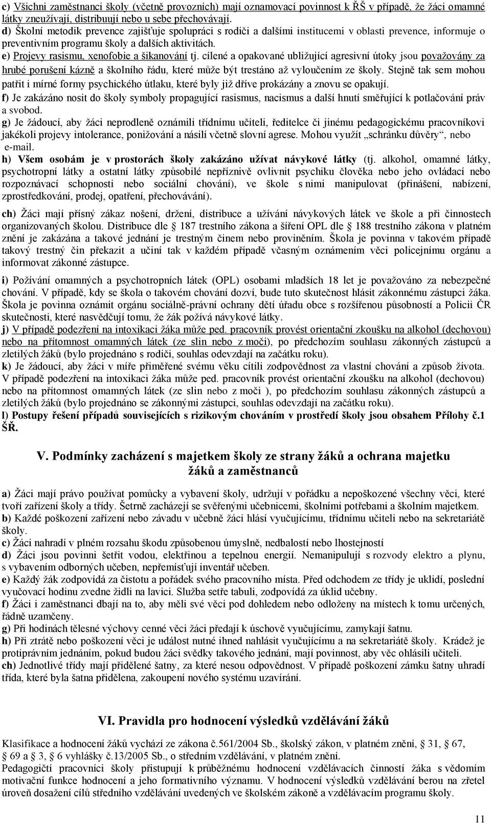 e) Projevy rasismu, xenofobie a šikanování tj. cílené a opakované ubližující agresivní útoky jsou považovány za hrubé porušení kázně a školního řádu, které může být trestáno až vyloučením ze školy.