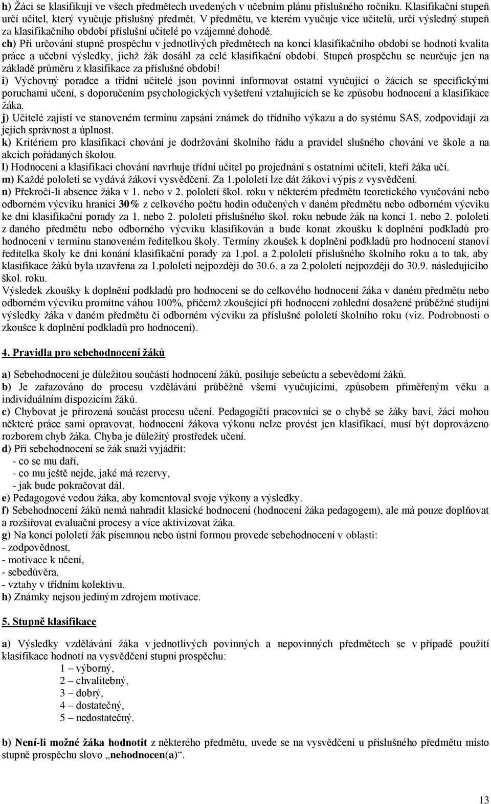 ch) Při určování stupně prospěchu v jednotlivých předmětech na konci klasifikačního období se hodnotí kvalita práce a učební výsledky, jichž žák dosáhl za celé klasifikační období.