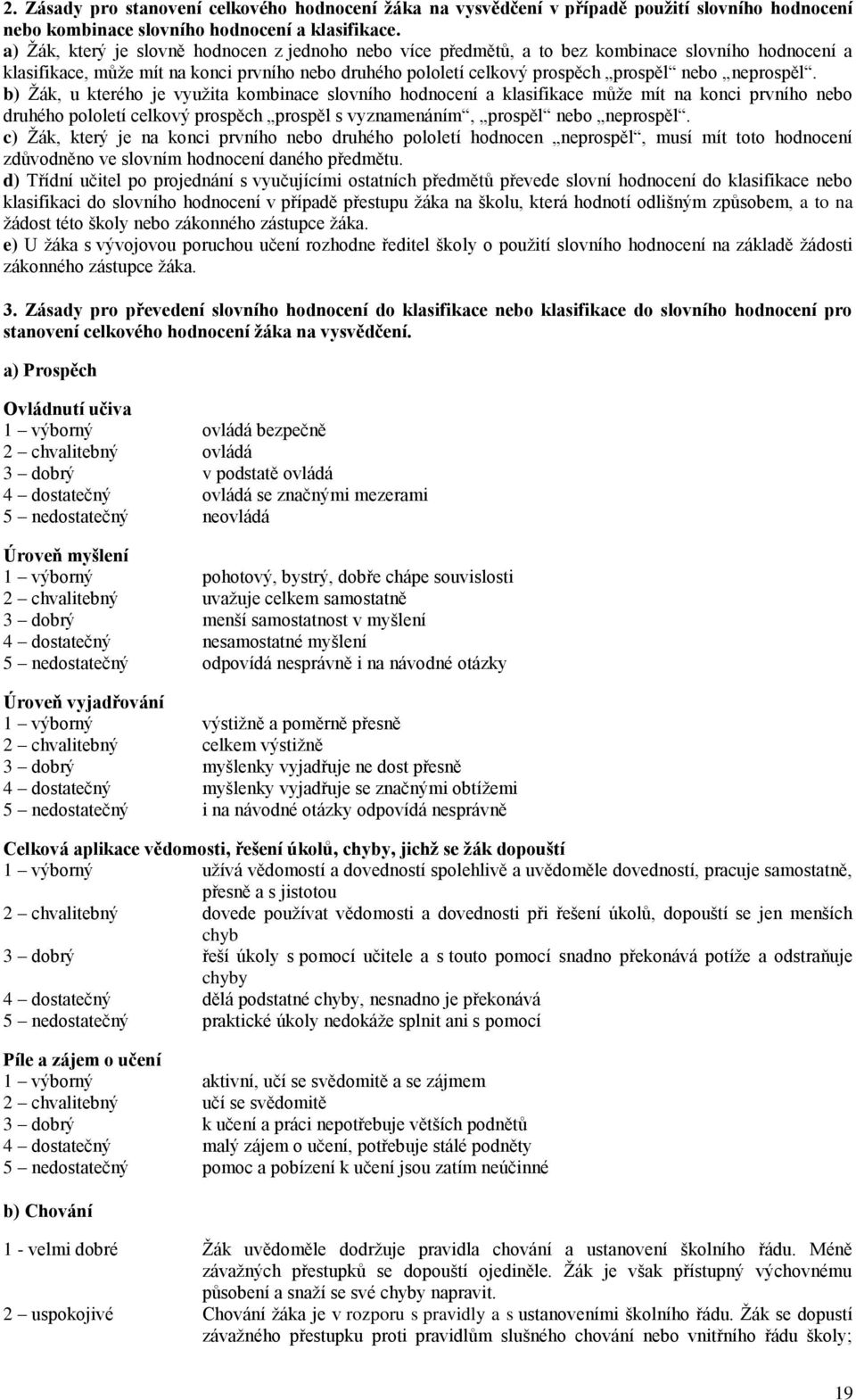 neprospěl. b) Žák, u kterého je využita kombinace slovního hodnocení a klasifikace může mít na konci prvního nebo druhého pololetí celkový prospěch prospěl s vyznamenáním, prospěl nebo neprospěl.