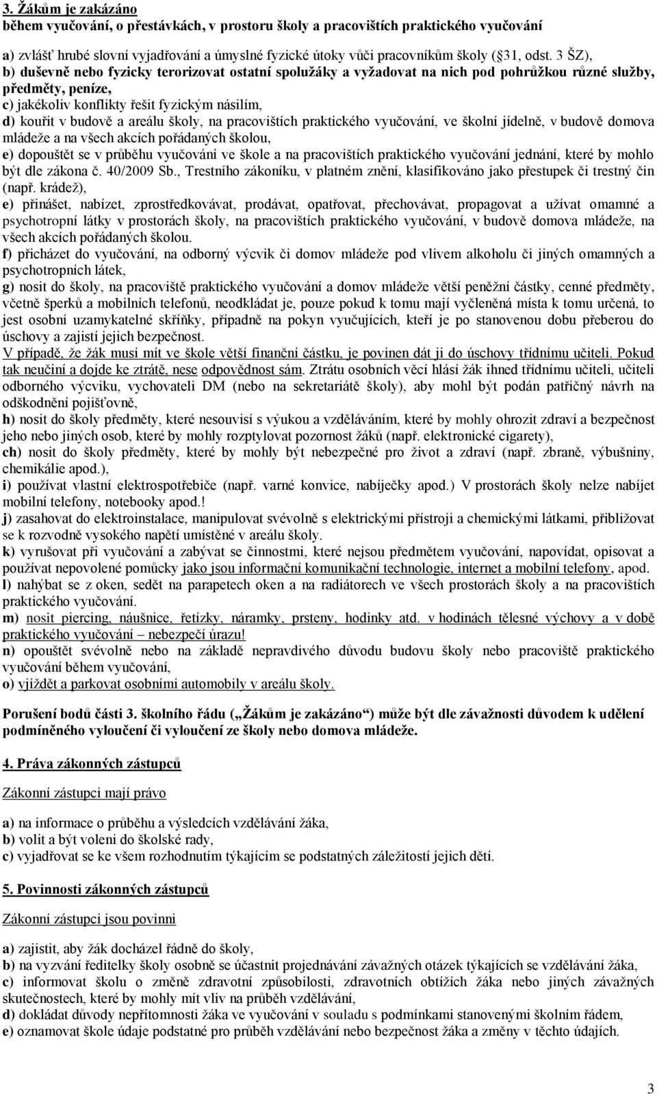 areálu školy, na pracovištích praktického vyučování, ve školní jídelně, v budově domova mládeže a na všech akcích pořádaných školou, e) dopouštět se v průběhu vyučování ve škole a na pracovištích