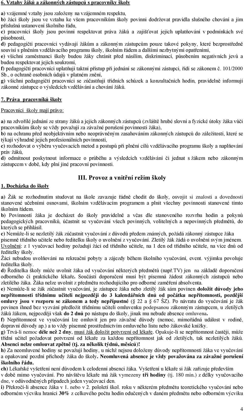 pracovníci vydávají žákům a zákonným zástupcům pouze takové pokyny, které bezprostředně souvisí s plněním vzdělávacího programu školy, školním řádem a dalšími nezbytnými opatřeními, e) všichni