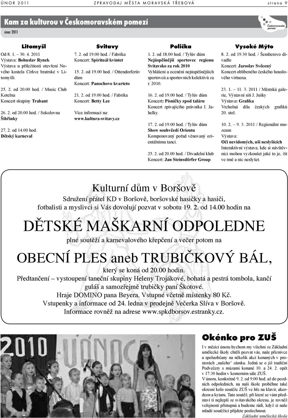 2. od 14.00 hod. Dětský karneval Svitavy 7. 2. od 19.00 hod. / Fabrika Koncert: Spirituál kvintet 15. 2. od 19.00 hod. / Ottendorferův dům Koncert: Panochovo kvarteto 21. 2. od 19.00 hod. / Fabrika Koncert: Betty Lee Více informací na: www.