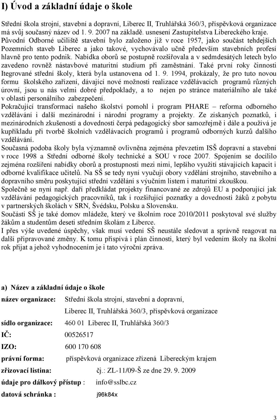 Původní Odborné učiliště stavební bylo založeno již v roce 1957, jako součást tehdejších Pozemních staveb Liberec a jako takové, vychovávalo učně především stavebních profesí hlavně pro tento podnik.