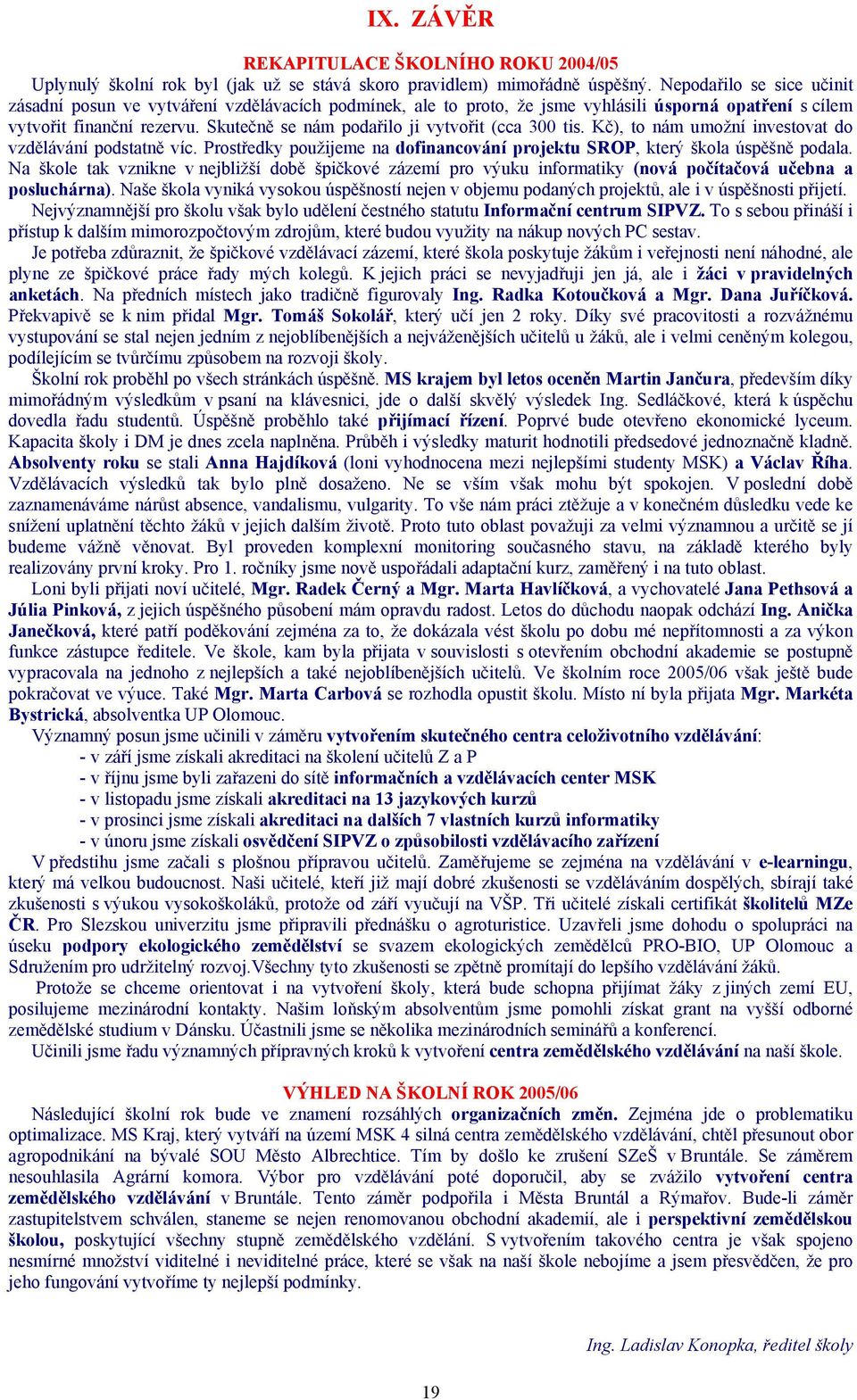 Skutečně se nám podařilo ji vytvořit (cca 300 tis. Kč), to nám umožní investovat do vzdělávání podstatně víc. Prostředky použijeme na dofinancování projektu SROP, který škola úspěšně podala.