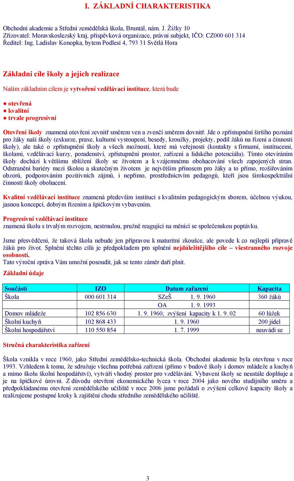 Ladislav Konopka, bytem Podlesí 4, 793 31 Světlá Hora Základní cíle školy a jejich realizace Naším základním cílem je vytvoření vzdělávací instituce, která bude otevřená kvalitní trvale progresivní