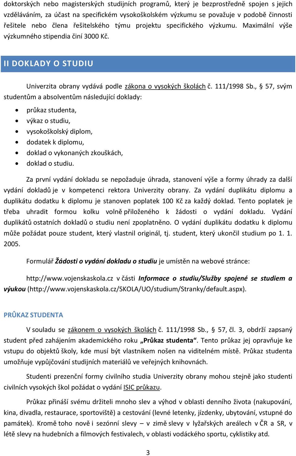, 57, svým studentům a absolventům následující doklady: průkaz studenta, výkaz o studiu, vysokoškolský diplom, dodatek k diplomu, doklad o vykonaných zkouškách, doklad o studiu.