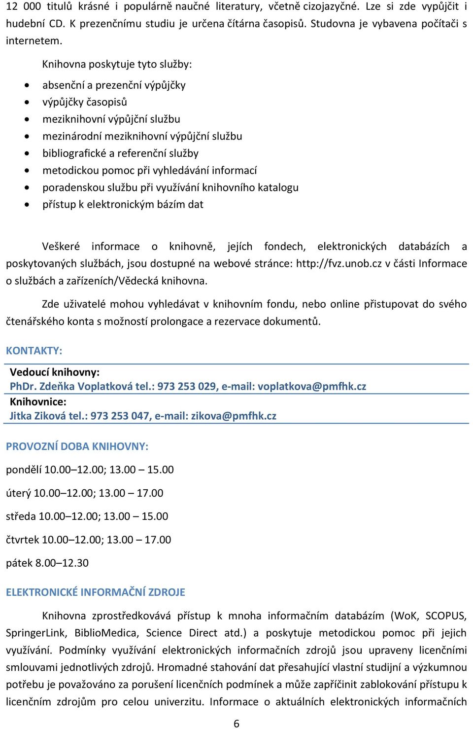 pomoc při vyhledávání informací poradenskou službu při využívání knihovního katalogu přístup k elektronickým bázím dat Veškeré informace o knihovně, jejích fondech, elektronických databázích a